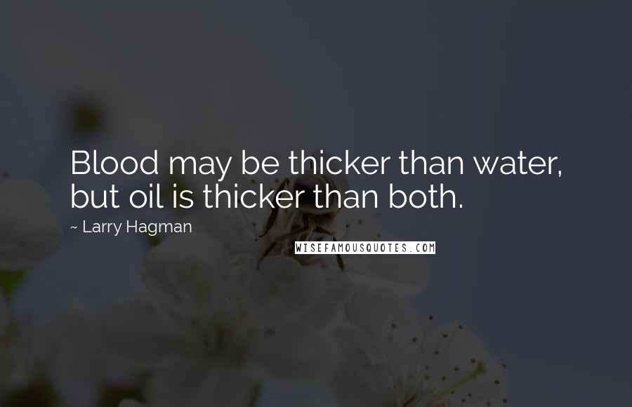 Larry Hagman Quotes: Blood may be thicker than water, but oil is thicker than both.