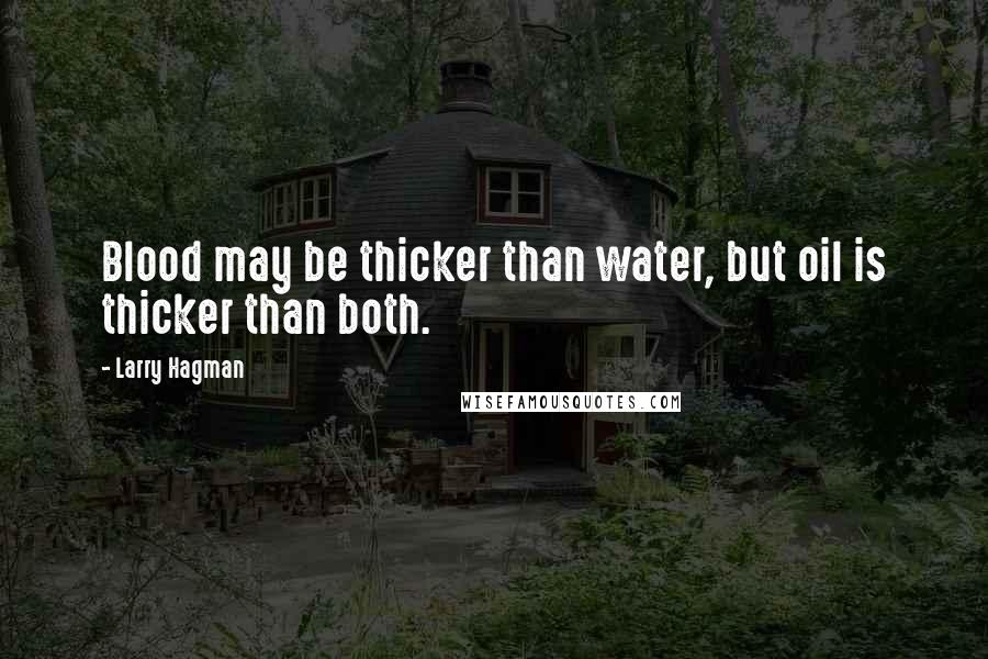 Larry Hagman Quotes: Blood may be thicker than water, but oil is thicker than both.