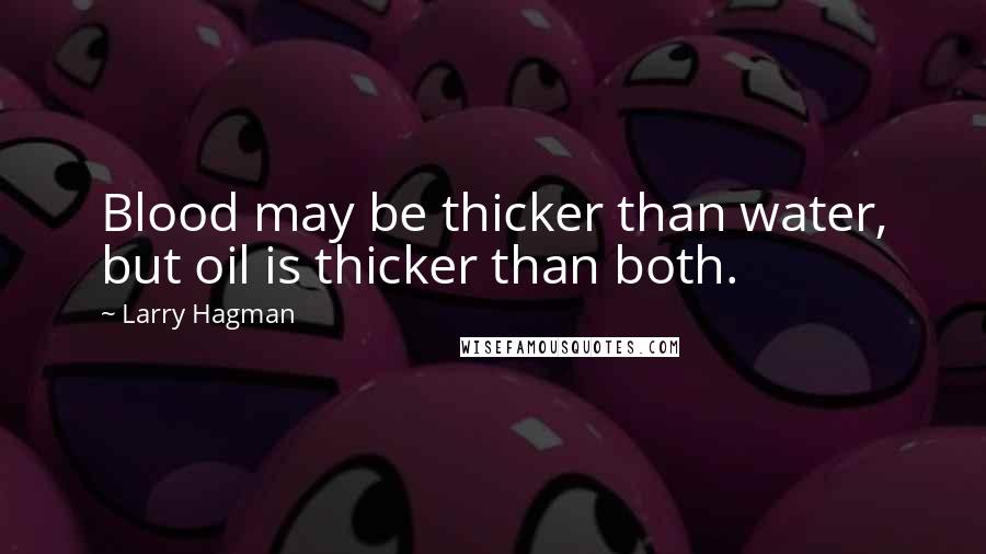 Larry Hagman Quotes: Blood may be thicker than water, but oil is thicker than both.