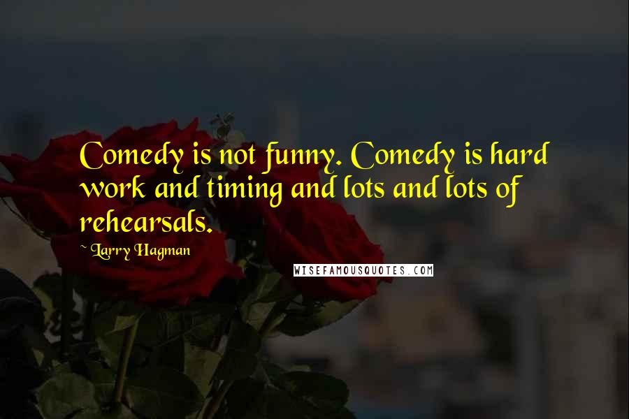 Larry Hagman Quotes: Comedy is not funny. Comedy is hard work and timing and lots and lots of rehearsals.