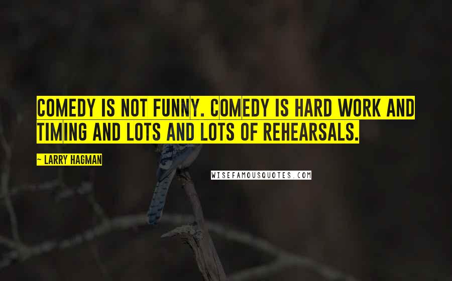 Larry Hagman Quotes: Comedy is not funny. Comedy is hard work and timing and lots and lots of rehearsals.