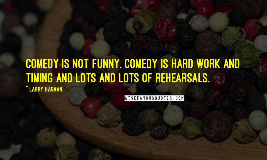 Larry Hagman Quotes: Comedy is not funny. Comedy is hard work and timing and lots and lots of rehearsals.