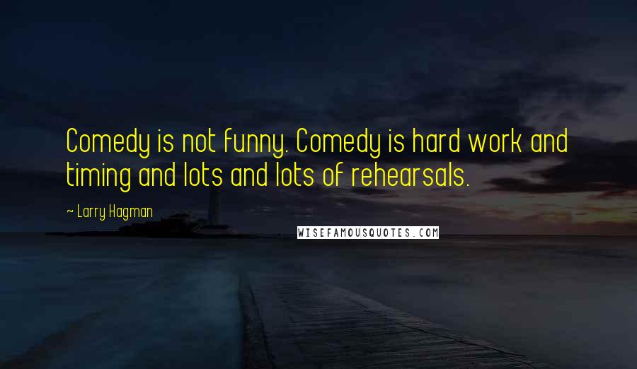 Larry Hagman Quotes: Comedy is not funny. Comedy is hard work and timing and lots and lots of rehearsals.