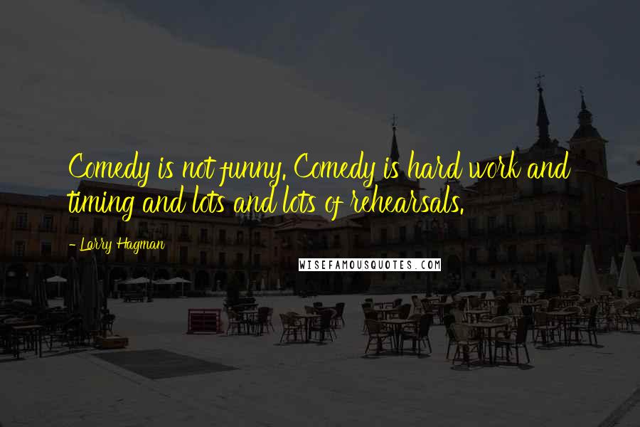 Larry Hagman Quotes: Comedy is not funny. Comedy is hard work and timing and lots and lots of rehearsals.
