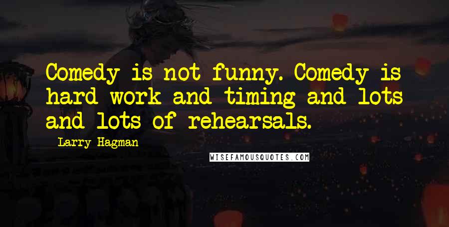 Larry Hagman Quotes: Comedy is not funny. Comedy is hard work and timing and lots and lots of rehearsals.