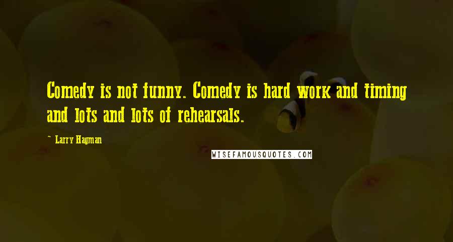 Larry Hagman Quotes: Comedy is not funny. Comedy is hard work and timing and lots and lots of rehearsals.