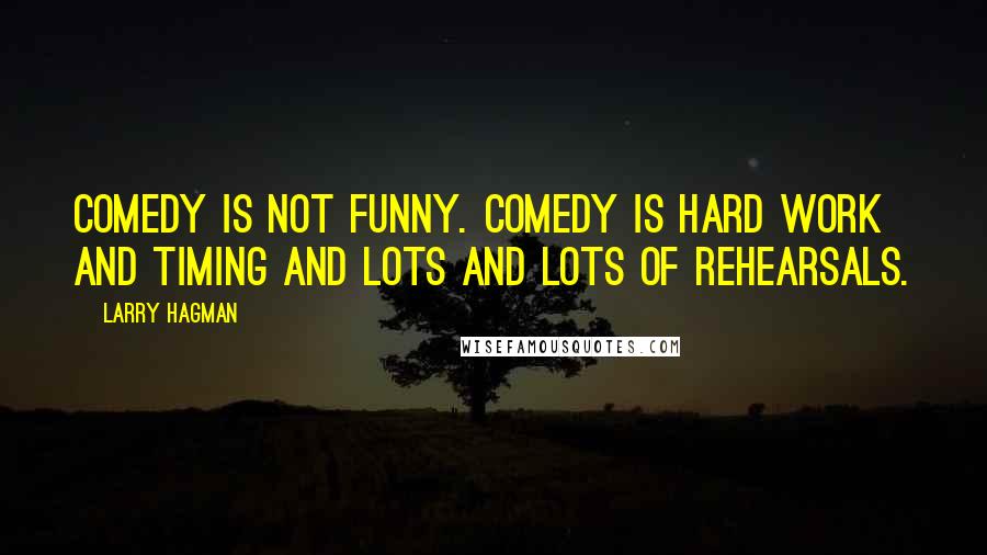 Larry Hagman Quotes: Comedy is not funny. Comedy is hard work and timing and lots and lots of rehearsals.