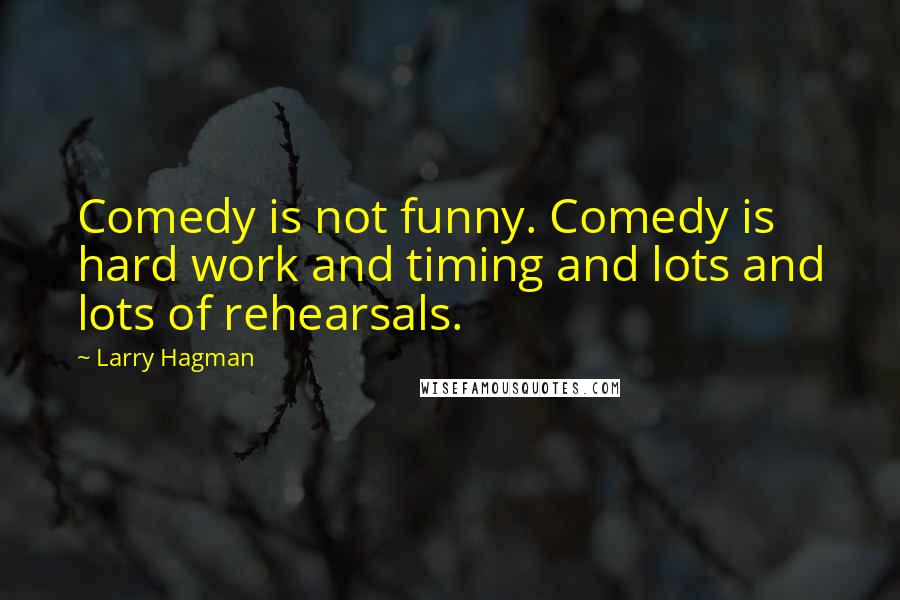 Larry Hagman Quotes: Comedy is not funny. Comedy is hard work and timing and lots and lots of rehearsals.