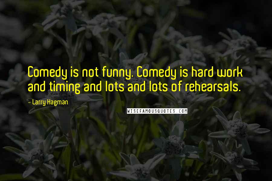 Larry Hagman Quotes: Comedy is not funny. Comedy is hard work and timing and lots and lots of rehearsals.