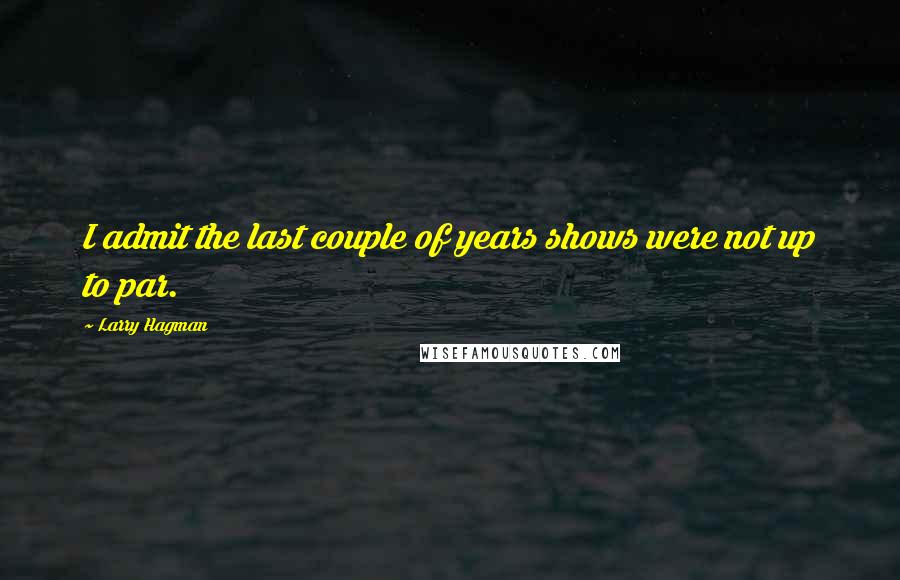 Larry Hagman Quotes: I admit the last couple of years shows were not up to par.