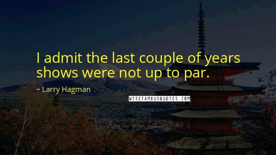 Larry Hagman Quotes: I admit the last couple of years shows were not up to par.