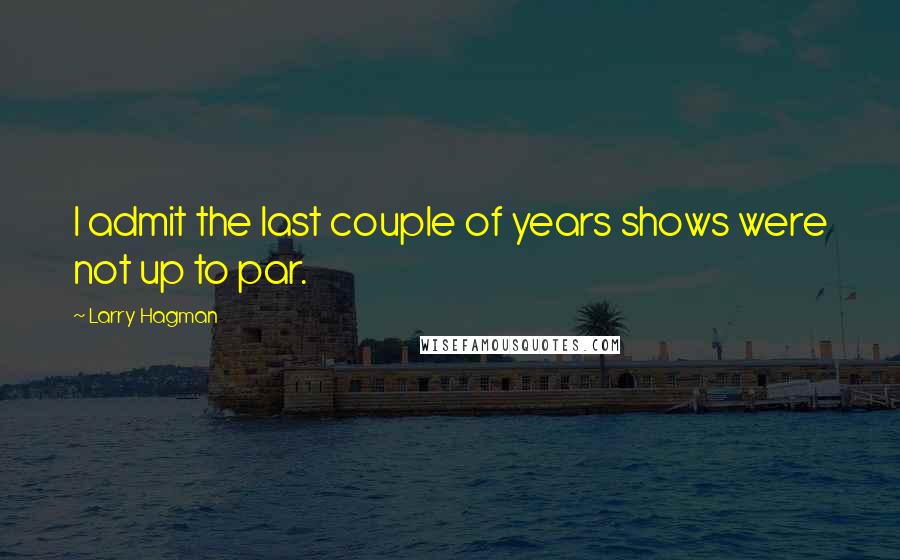 Larry Hagman Quotes: I admit the last couple of years shows were not up to par.