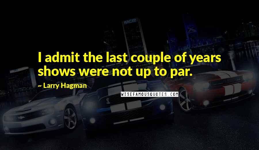Larry Hagman Quotes: I admit the last couple of years shows were not up to par.