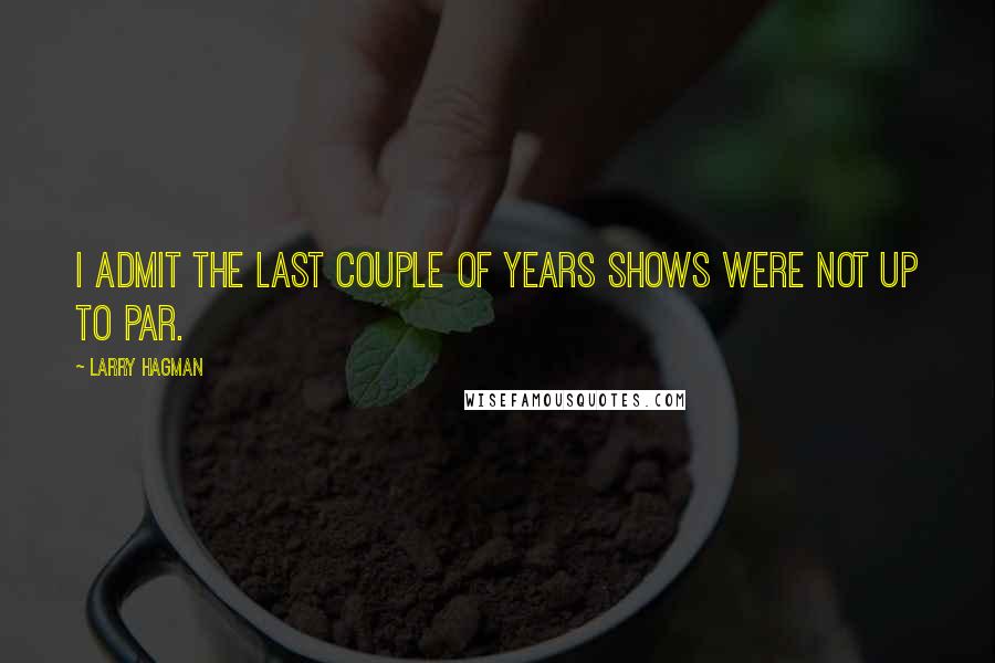 Larry Hagman Quotes: I admit the last couple of years shows were not up to par.
