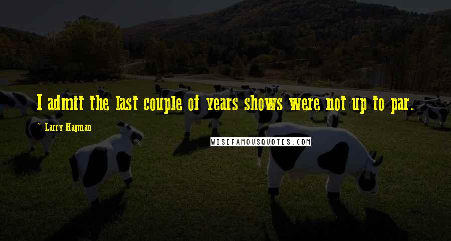 Larry Hagman Quotes: I admit the last couple of years shows were not up to par.