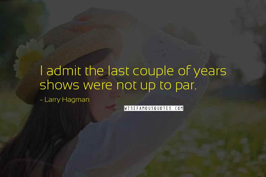 Larry Hagman Quotes: I admit the last couple of years shows were not up to par.