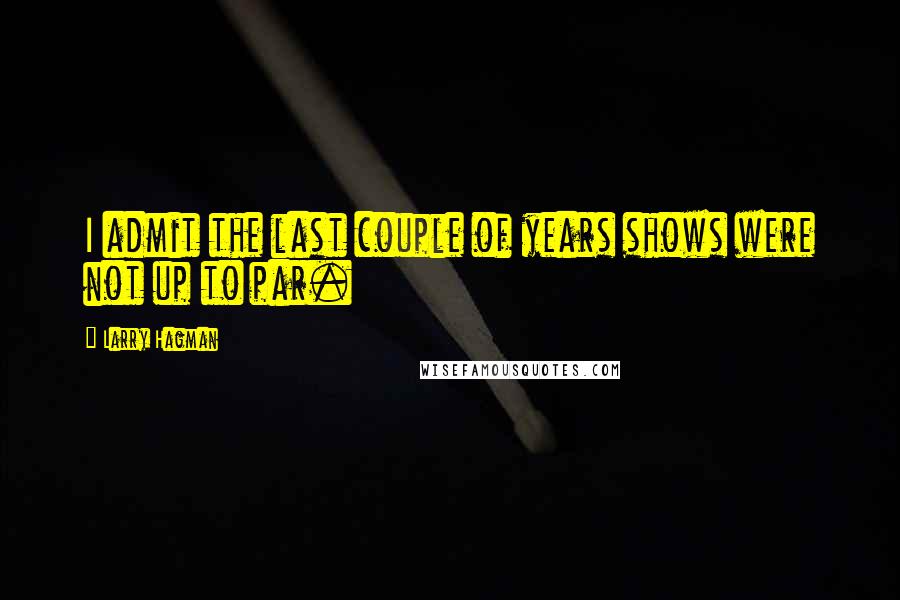Larry Hagman Quotes: I admit the last couple of years shows were not up to par.