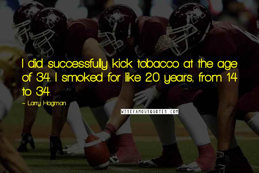 Larry Hagman Quotes: I did successfully kick tobacco at the age of 34. I smoked for like 20 years, from 14 to 34.