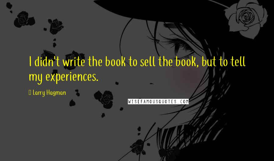 Larry Hagman Quotes: I didn't write the book to sell the book, but to tell my experiences.