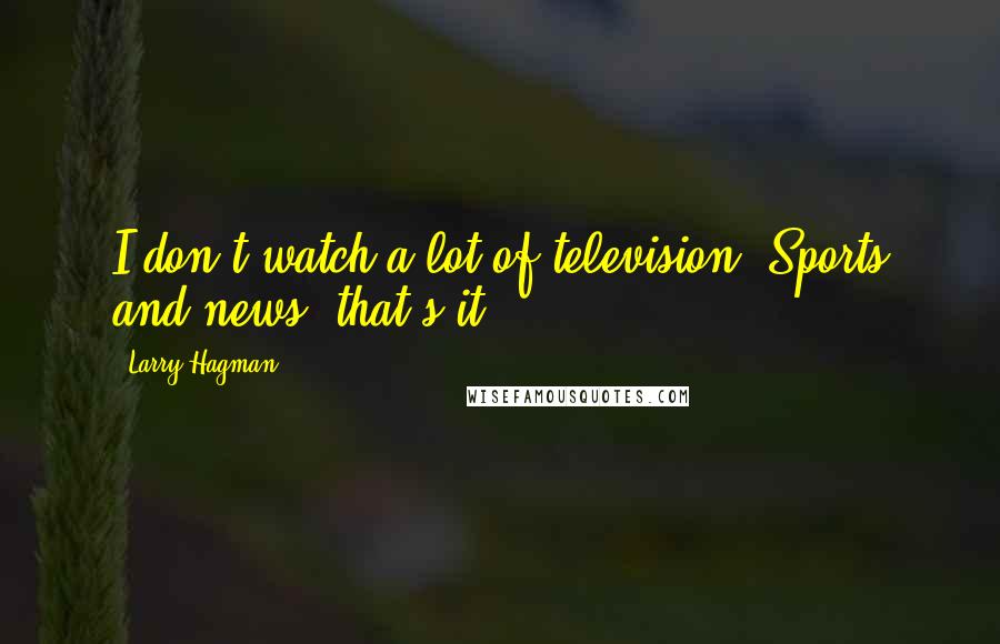 Larry Hagman Quotes: I don't watch a lot of television. Sports and news, that's it.