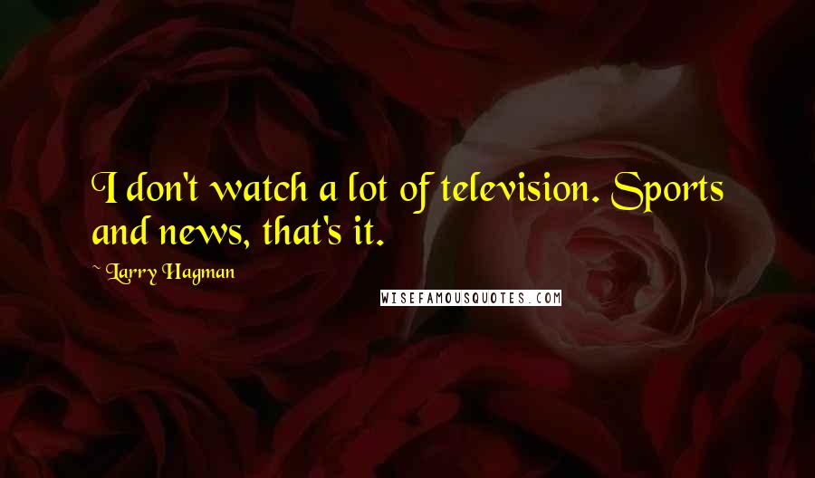 Larry Hagman Quotes: I don't watch a lot of television. Sports and news, that's it.