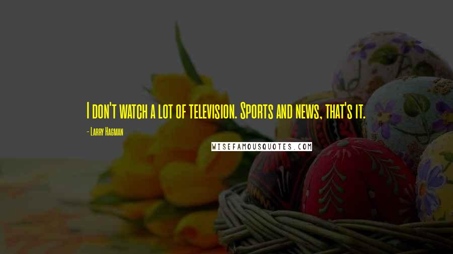 Larry Hagman Quotes: I don't watch a lot of television. Sports and news, that's it.