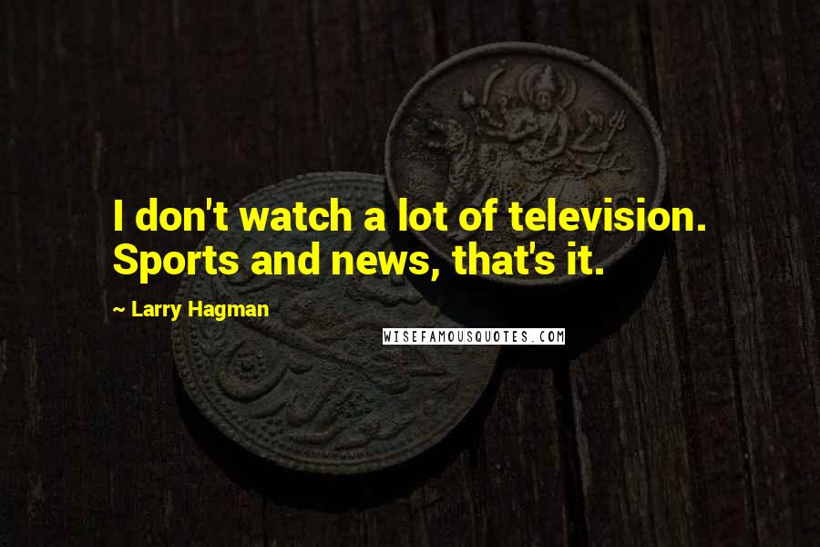 Larry Hagman Quotes: I don't watch a lot of television. Sports and news, that's it.