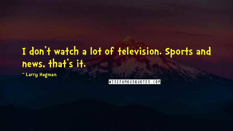 Larry Hagman Quotes: I don't watch a lot of television. Sports and news, that's it.