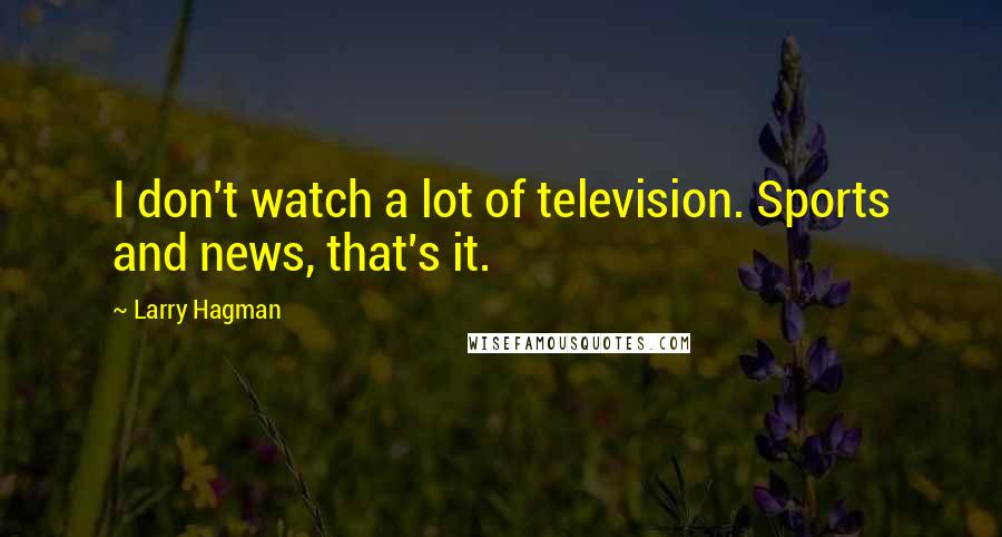 Larry Hagman Quotes: I don't watch a lot of television. Sports and news, that's it.