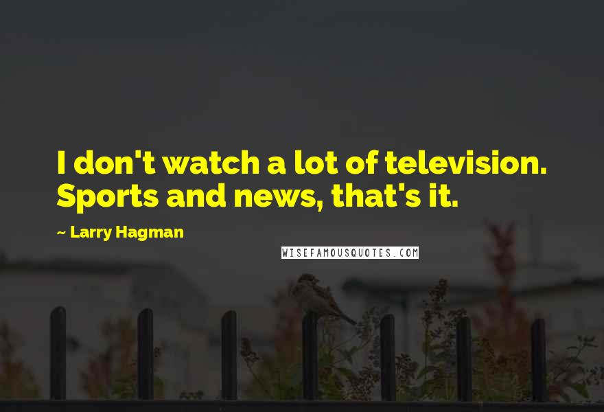 Larry Hagman Quotes: I don't watch a lot of television. Sports and news, that's it.