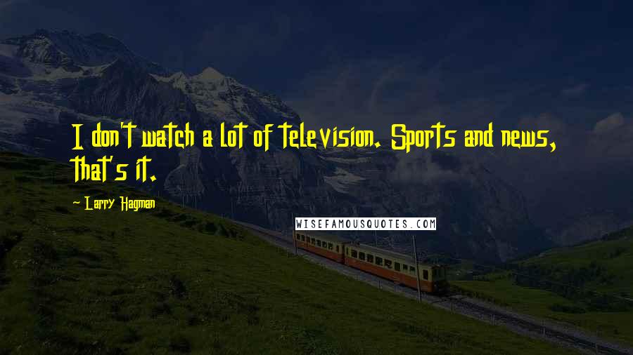 Larry Hagman Quotes: I don't watch a lot of television. Sports and news, that's it.