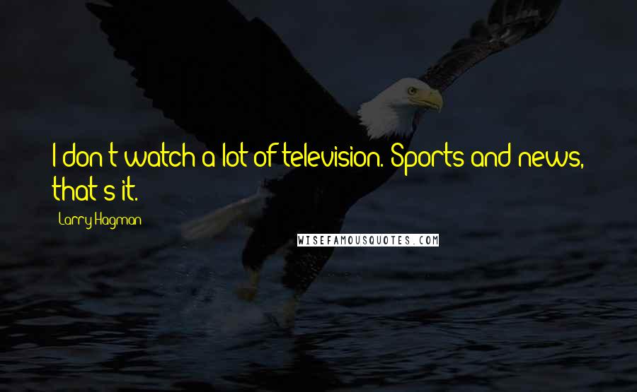 Larry Hagman Quotes: I don't watch a lot of television. Sports and news, that's it.