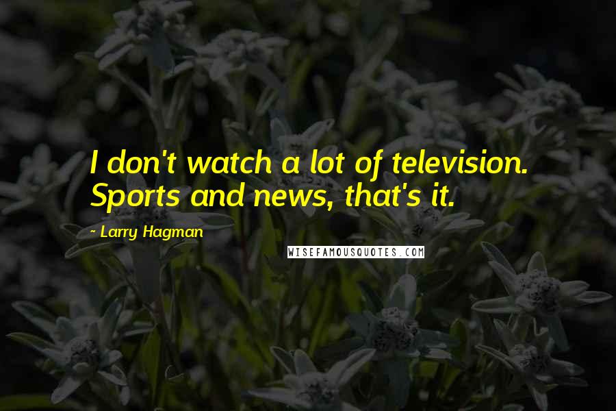 Larry Hagman Quotes: I don't watch a lot of television. Sports and news, that's it.