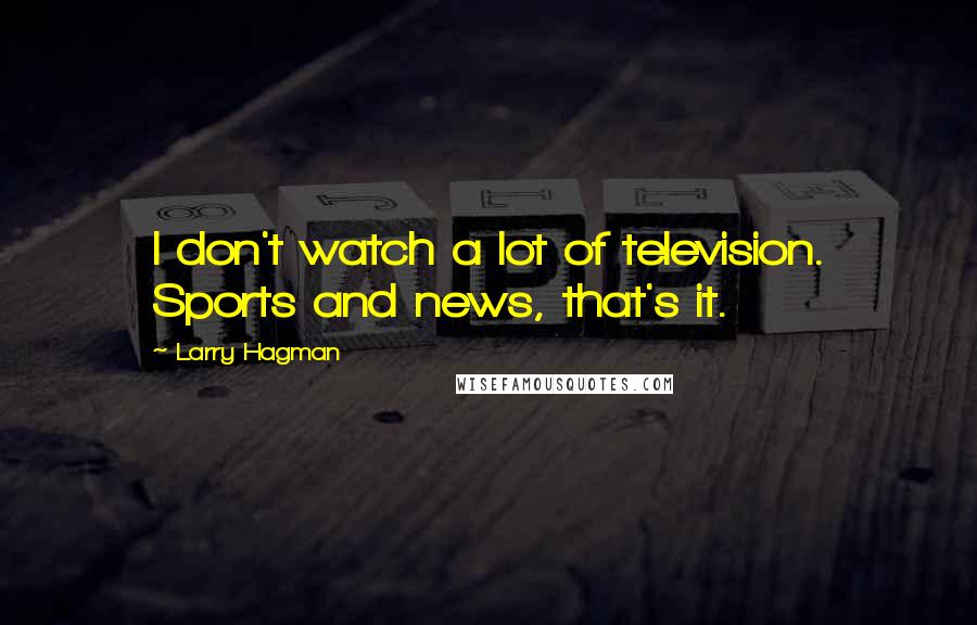 Larry Hagman Quotes: I don't watch a lot of television. Sports and news, that's it.