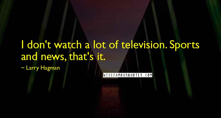 Larry Hagman Quotes: I don't watch a lot of television. Sports and news, that's it.