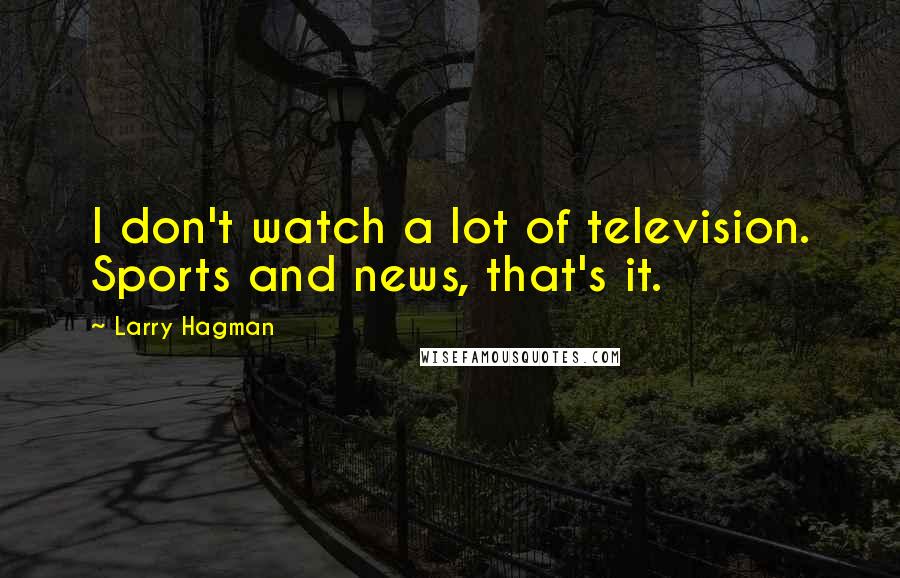 Larry Hagman Quotes: I don't watch a lot of television. Sports and news, that's it.