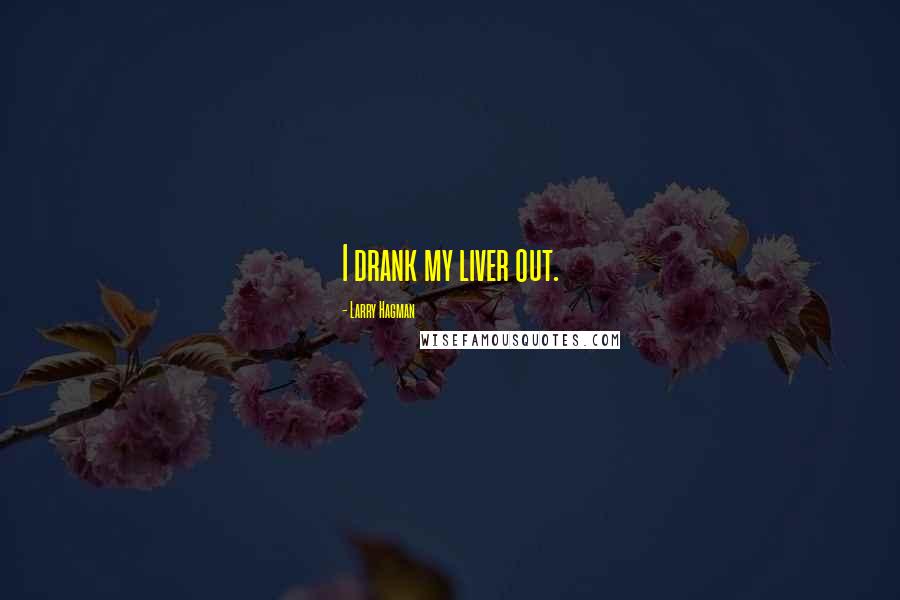 Larry Hagman Quotes: I drank my liver out.