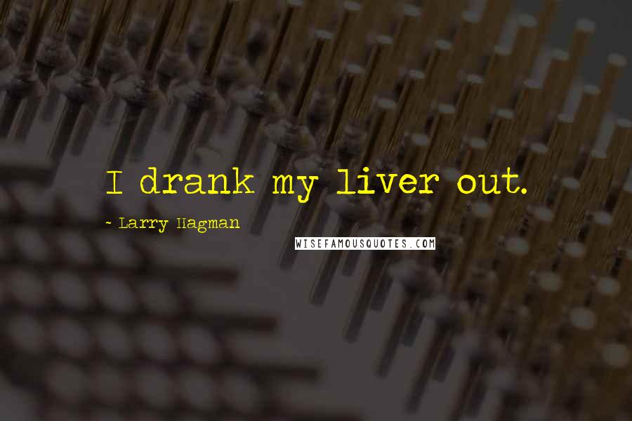 Larry Hagman Quotes: I drank my liver out.