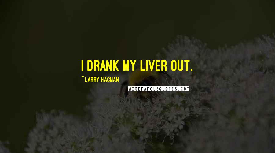 Larry Hagman Quotes: I drank my liver out.