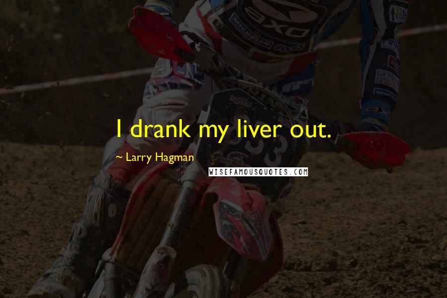 Larry Hagman Quotes: I drank my liver out.
