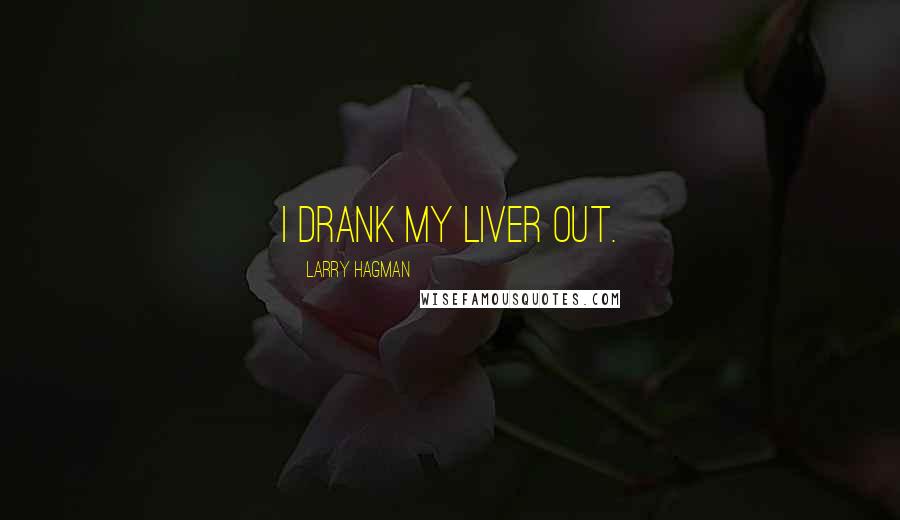 Larry Hagman Quotes: I drank my liver out.