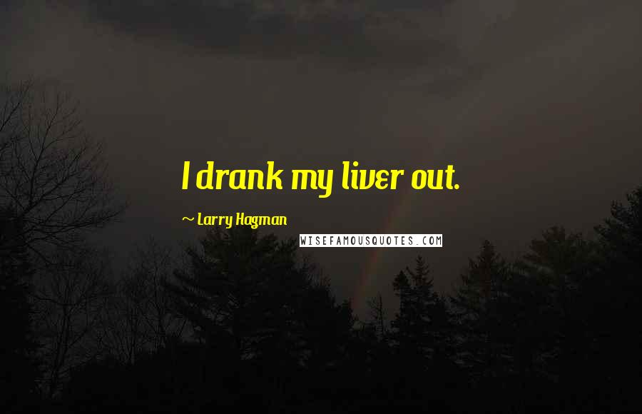 Larry Hagman Quotes: I drank my liver out.