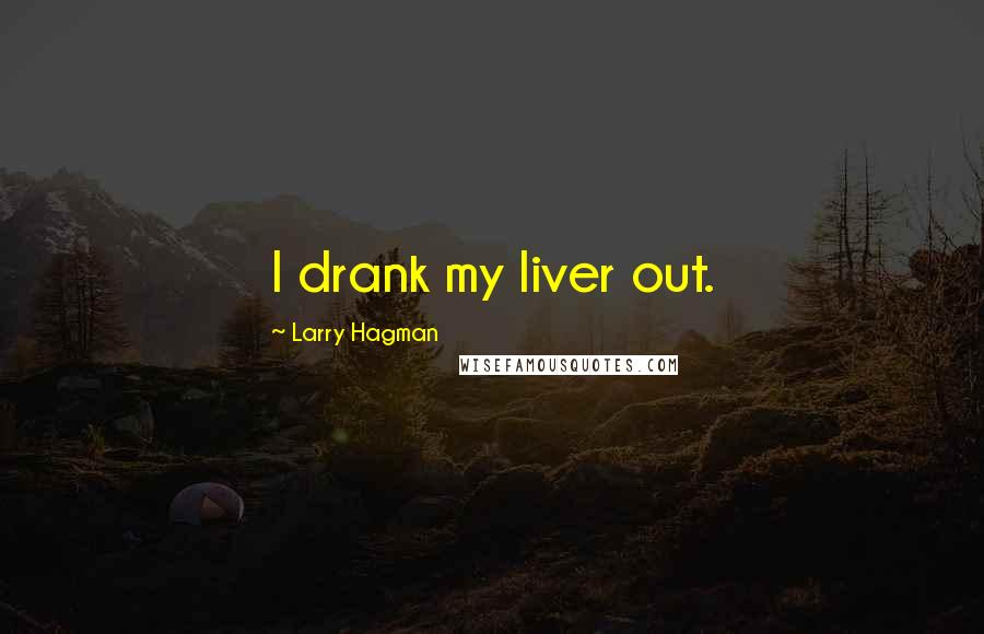 Larry Hagman Quotes: I drank my liver out.