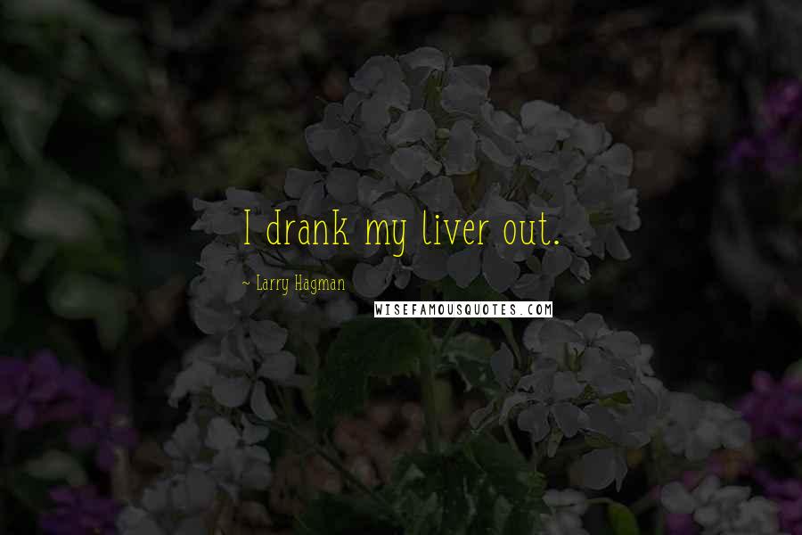 Larry Hagman Quotes: I drank my liver out.