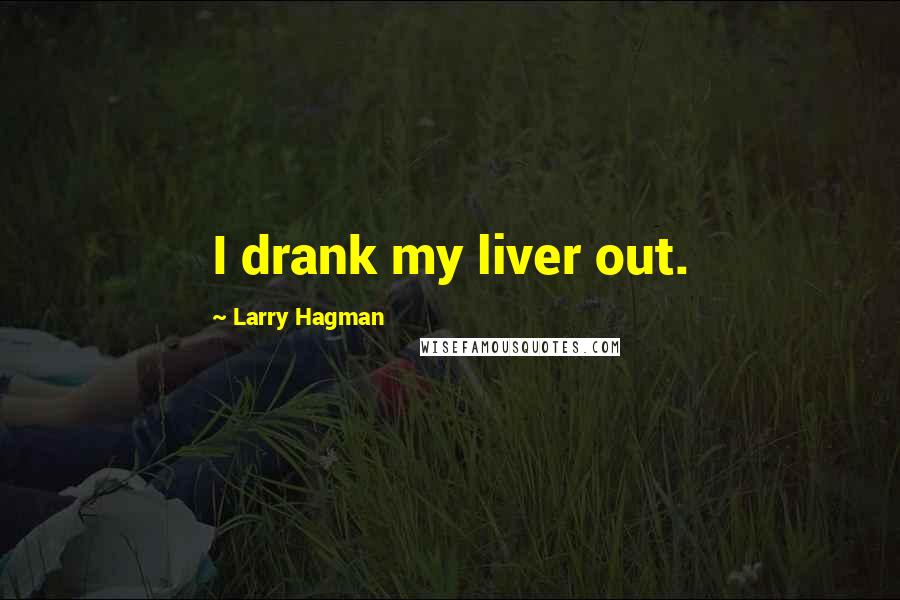Larry Hagman Quotes: I drank my liver out.