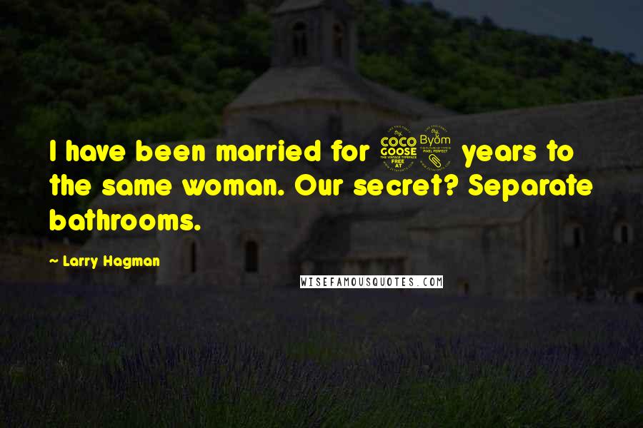 Larry Hagman Quotes: I have been married for 58 years to the same woman. Our secret? Separate bathrooms.