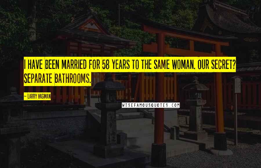 Larry Hagman Quotes: I have been married for 58 years to the same woman. Our secret? Separate bathrooms.
