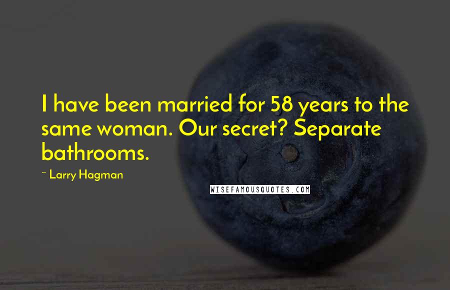 Larry Hagman Quotes: I have been married for 58 years to the same woman. Our secret? Separate bathrooms.