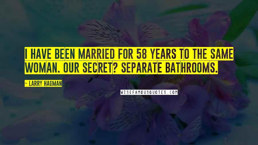 Larry Hagman Quotes: I have been married for 58 years to the same woman. Our secret? Separate bathrooms.