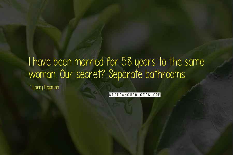 Larry Hagman Quotes: I have been married for 58 years to the same woman. Our secret? Separate bathrooms.